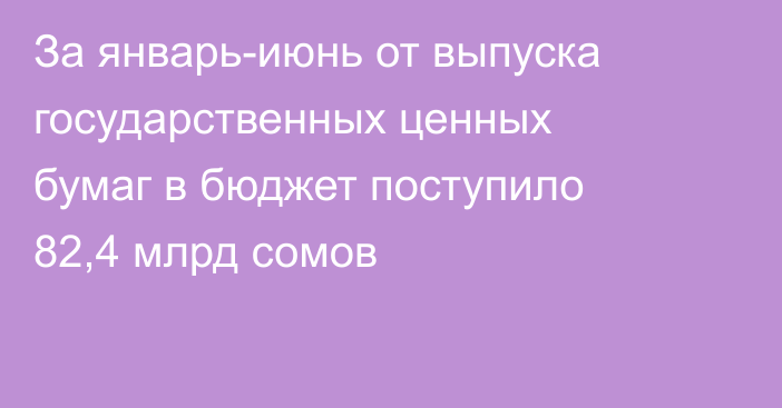 За январь-июнь от выпуска государственных ценных бумаг в бюджет поступило 82,4 млрд сомов