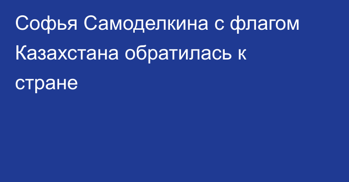 Софья Самоделкина с флагом Казахстана обратилась к стране