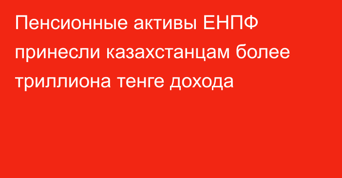 Пенсионные активы ЕНПФ принесли казахстанцам более триллиона тенге дохода