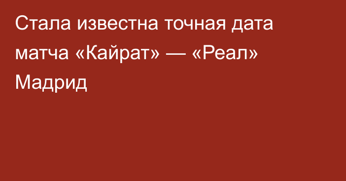 Стала известна точная дата матча «Кайрат» — «Реал» Мадрид
