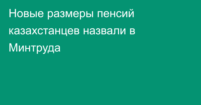 Новые размеры пенсий казахстанцев назвали в Минтруда