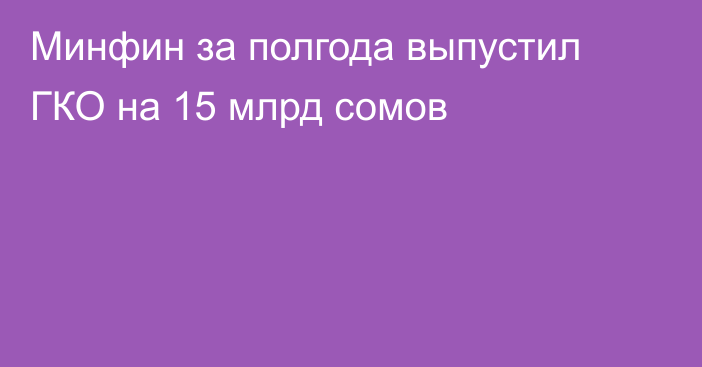 Минфин за полгода выпустил ГКО на 15 млрд сомов