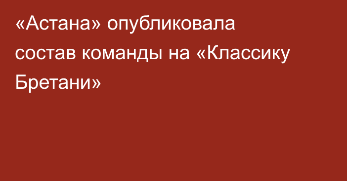 «Астана» опубликовала состав команды на «Классику Бретани»
