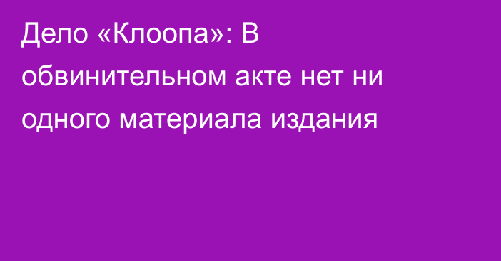 Дело «Клоопа»: В обвинительном акте нет ни одного материала издания