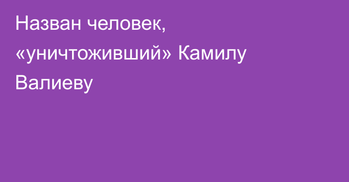Назван человек, «уничтоживший» Камилу Валиеву