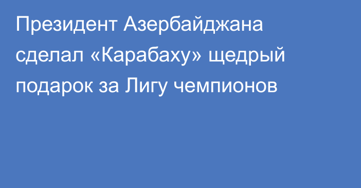 Президент Азербайджана сделал «Карабаху» щедрый подарок за Лигу чемпионов