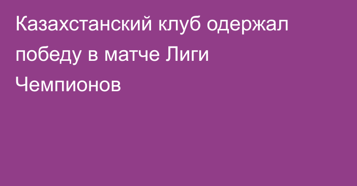 Казахстанский клуб одержал победу в матче Лиги Чемпионов