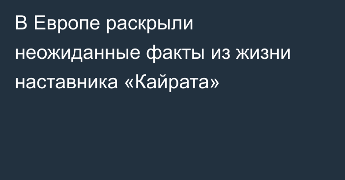 В Европе раскрыли неожиданные факты из жизни наставника «Кайрата»