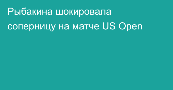 Рыбакина шокировала соперницу на матче US Open