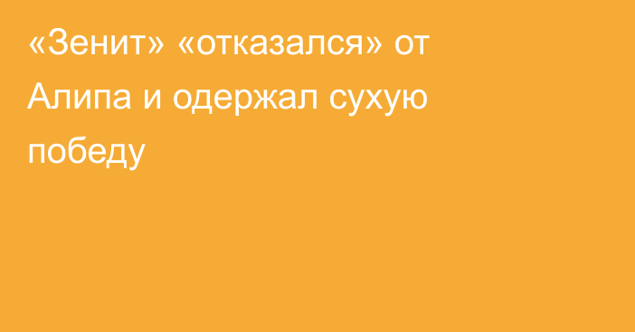 «Зенит» «отказался» от Алипа и одержал сухую победу