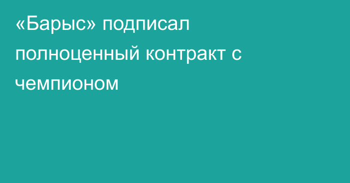 «Барыс» подписал полноценный контракт с чемпионом