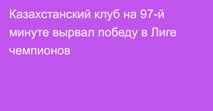 Казахстанский клуб на 97-й минуте вырвал победу в Лиге чемпионов