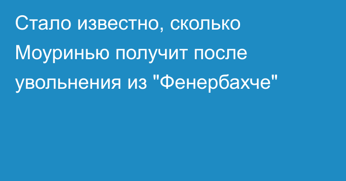Стало известно, сколько Моуринью получит после увольнения из 