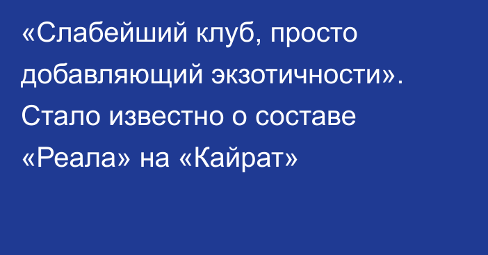 «Слабейший клуб, просто добавляющий экзотичности». Стало известно о составе «Реала» на «Кайрат»