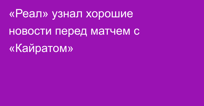 «Реал» узнал хорошие новости перед матчем с «Кайратом»