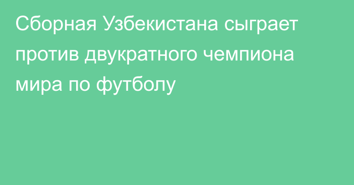 Сборная Узбекистана сыграет против двукратного чемпиона мира по футболу