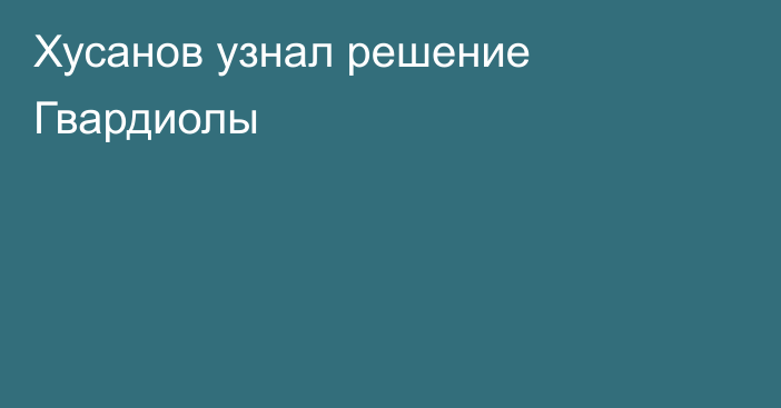 Хусанов узнал решение Гвардиолы