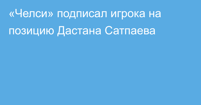«Челси» подписал игрока на позицию Дастана Сатпаева