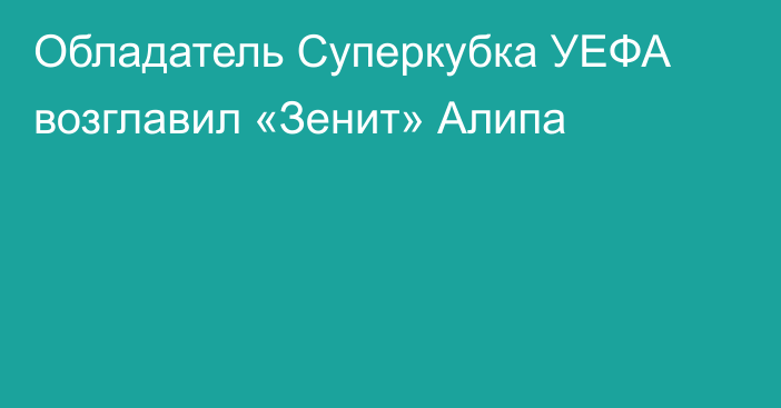 Обладатель Суперкубка УЕФА возглавил «Зенит» Алипа