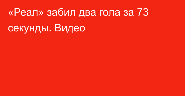 «Реал» забил два гола за 73 секунды. Видео
