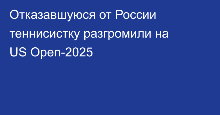 Отказавшуюся от России теннисистку разгромили на US Open-2025
