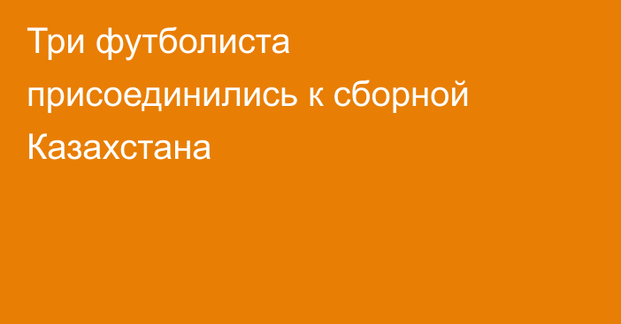 Три футболиста присоединились к сборной Казахстана
