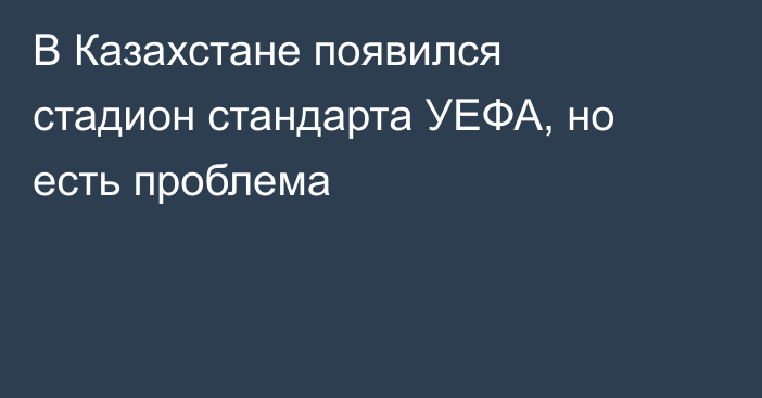 В Казахстане появился стадион стандарта УЕФА, но есть проблема