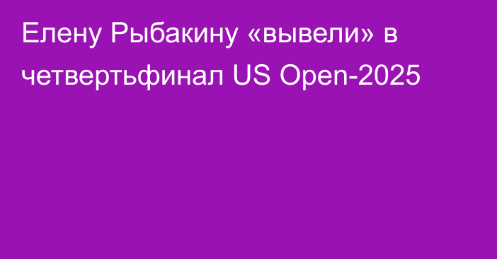 Елену Рыбакину «вывели» в четвертьфинал US Open-2025