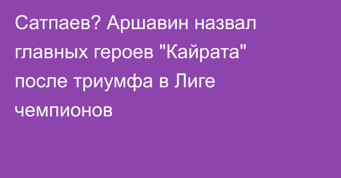 Сатпаев? Аршавин назвал главных героев 