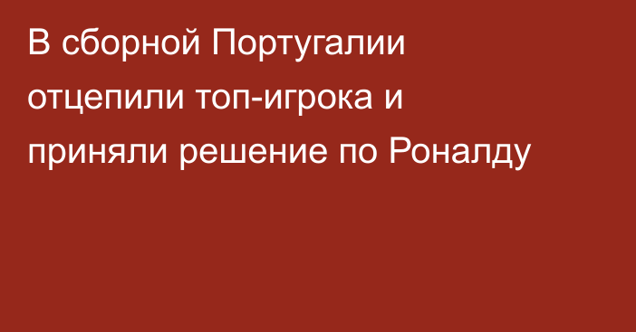 В сборной Португалии отцепили топ-игрока и приняли решение по Роналду