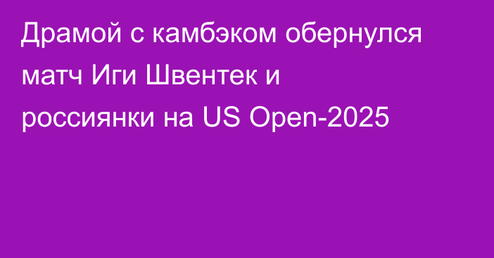 Драмой с камбэком обернулся матч Иги Швентек и россиянки на US Open-2025