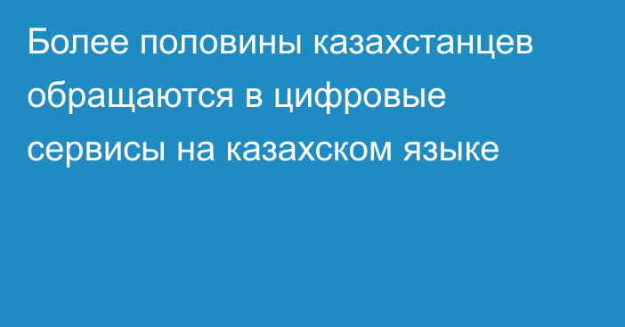 Более половины казахстанцев обращаются в цифровые сервисы на казахском языке