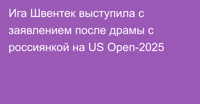 Ига Швентек выступила с заявлением после драмы с россиянкой на US Open-2025