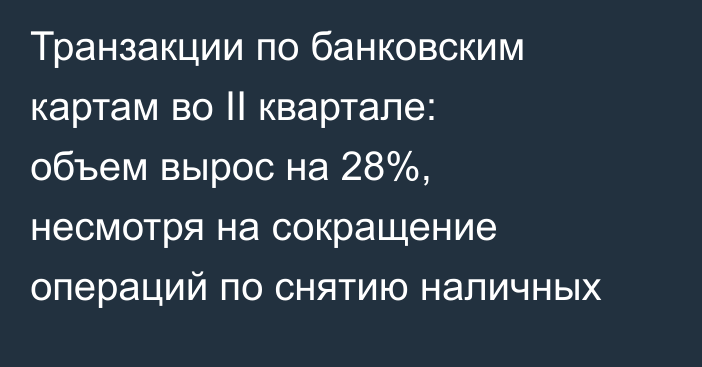 Транзакции по банковским картам во II квартале: объем вырос на 28%, несмотря на сокращение операций по снятию наличных