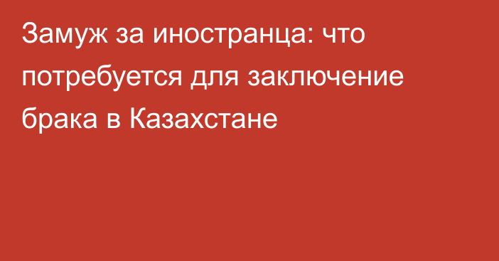 Замуж за иностранца: что потребуется для заключение брака в Казахстане