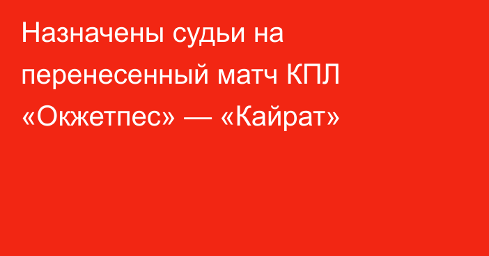 Назначены судьи на перенесенный матч КПЛ «Окжетпес» — «Кайрат»