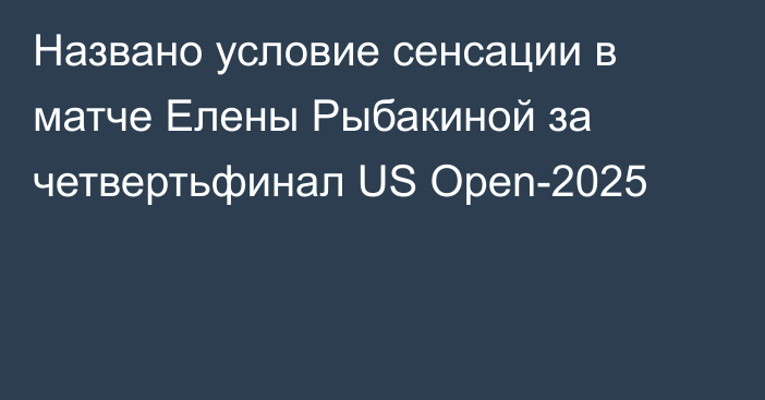 Названо условие сенсации в матче Елены Рыбакиной за четвертьфинал US Open-2025