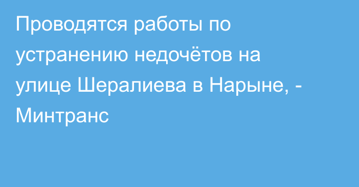 Проводятся работы по устранению недочётов на улице Шералиева в Нарыне, - Минтранс