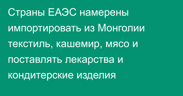 Страны ЕАЭС намерены импортировать из Монголии текстиль, кашемир, мясо и поставлять лекарства и кондитерские изделия