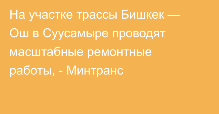 На участке трассы Бишкек — Ош в Суусамыре проводят масштабные ремонтные работы, - Минтранс