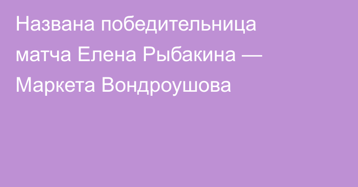 Названа победительница матча Елена Рыбакина — Маркета Вондроушова