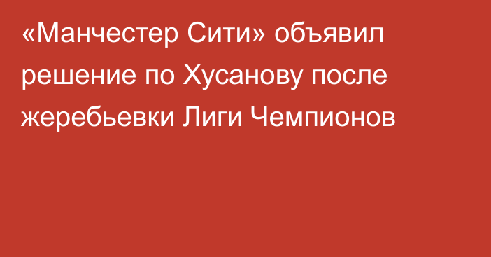 «Манчестер Сити» объявил решение по Хусанову после жеребьевки Лиги Чемпионов