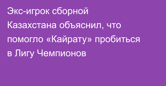 Экс-игрок сборной Казахстана объяснил, что помогло «Кайрату» пробиться в Лигу Чемпионов