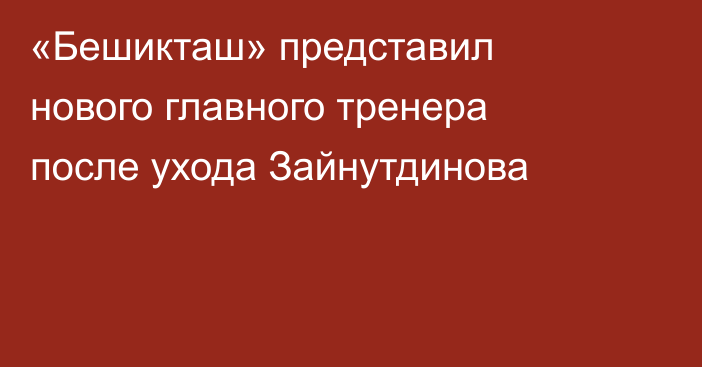 «Бешикташ» представил нового главного тренера после ухода Зайнутдинова