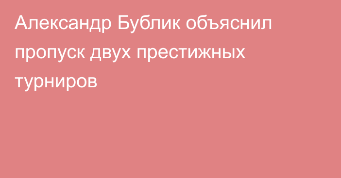 Александр Бублик объяснил пропуск двух престижных турниров