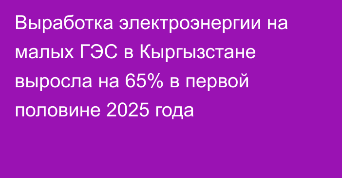 Выработка электроэнергии на малых ГЭС в Кыргызстане выросла на 65% в первой половине 2025 года