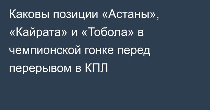 Каковы позиции «Астаны», «Кайрата» и «Тобола» в чемпионской гонке перед перерывом в КПЛ