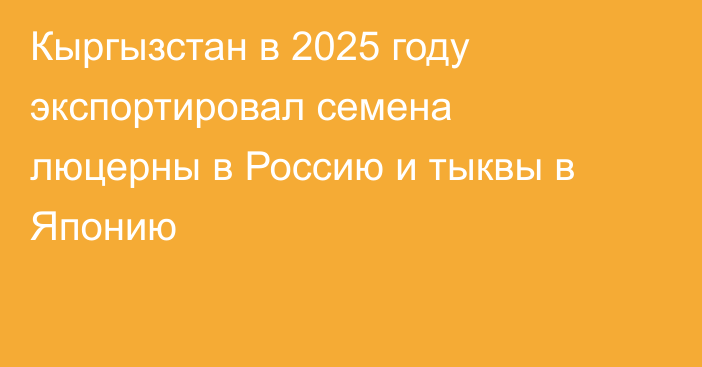 Кыргызстан в 2025 году экспортировал семена люцерны в Россию и тыквы в Японию
