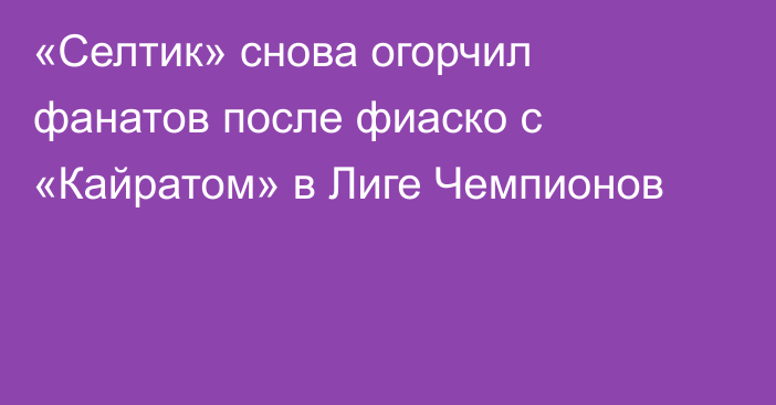 «Селтик» снова огорчил фанатов после фиаско с «Кайратом» в Лиге Чемпионов