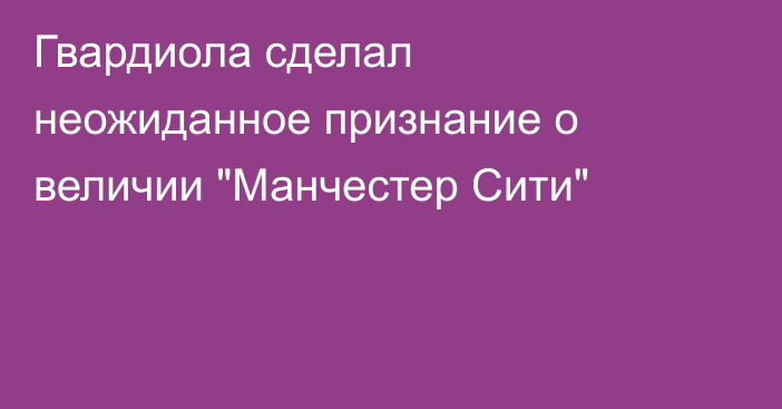 Гвардиола сделал неожиданное признание о величии 
